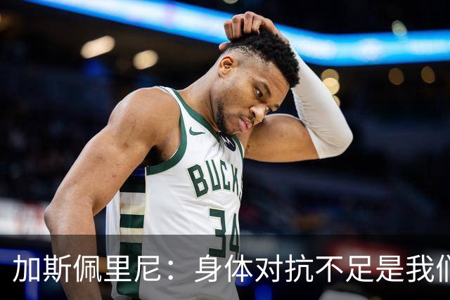 加斯佩里尼：身体对抗不足是我们的弱点，定位球防守需加强